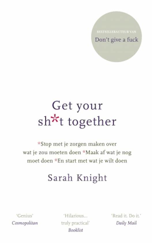 Get your shit together: stop met je zorgen maken over wat je zou moeten doen, maak af wat je nog moet doen en start met wat je wilt doen.