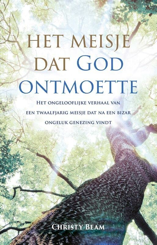 Het meisje dat God ontmoette: het ongelooflijke verhaal van een twaalfjarig meisje dat na een bizar ongeluk genezing vindt