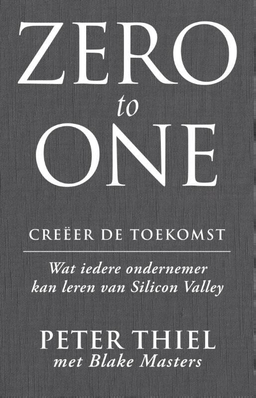Zero to one: creeer de toekomst: wat iedere ondernemer kan leren van Silicon Valley