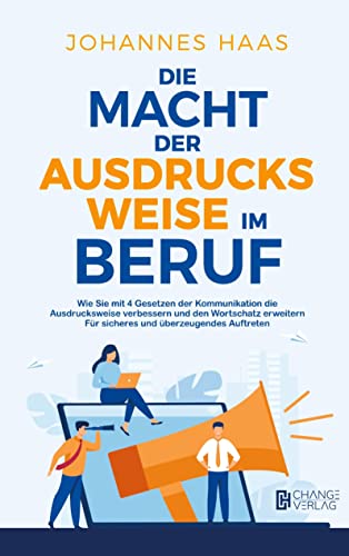 Die Macht der Ausdrucksweise im Beruf: Wie Sie mit 4 Gesetzen der Kommunikation die Ausdrucksweise verbessern und den Wortschatz erweitern - Für sicheres und überzeugendes Auftreten