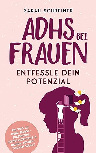 ADHS bei Frauen - Entfessle dein Potenzial: Ein Weg zu mehr Selbsterkenntnis, Selbstakzeptanz & deinem authentischen Selbst