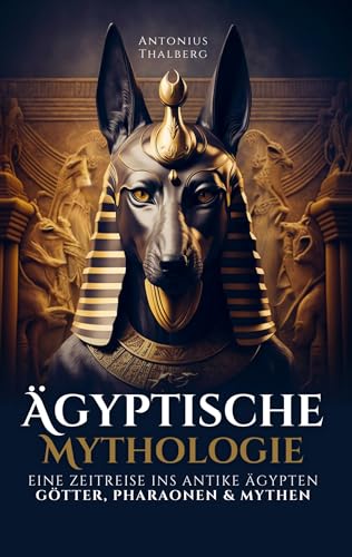 Ägyptische Mythologie: eine Zeitreise ins antike Ägypten - Götter, Pharaonen und Mythen