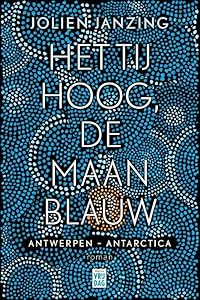 Het tij hoog, de maan blauw: Antwerpen - Antarctica : roman