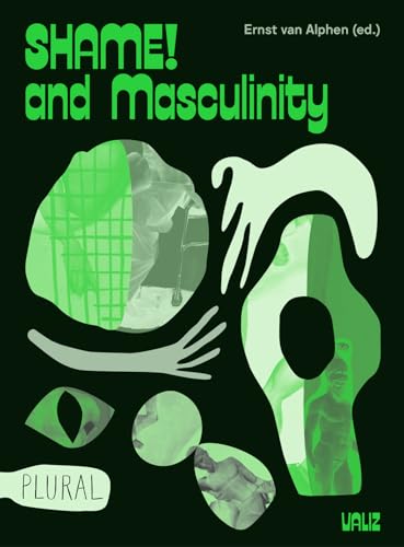 Shame! and Masculinity: with contributions by Ernst van Alphen, Lorenzo Benadusi, Tijs Goldschmidt, Wahbie Long, Maaike Meijer, Philip Miller, Andrea Petö, Arthur Zmijewski e.a. (Plural)