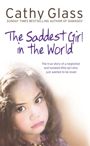 Saddest Girl in the World: The True Story of a Neglected and Isolated Little Girl Who Just Wanted to Be Loved