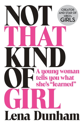 Dunham, L: Not That Kind of Girl: A Young Woman Tells You What She's Learned