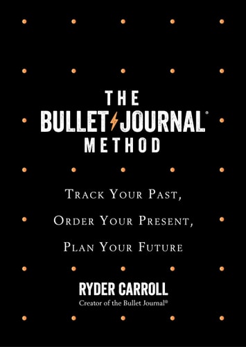 The Bullet Journal Method: Track Your Past, Order Your Present, Plan Your Future