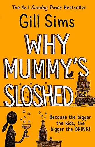 Why Mummy’s Sloshed: The latest laugh-out-loud book by the Sunday Times Number One Bestselling Author: The Bigger the Kids, the Bigger the Drink