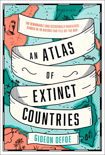 Atlas of Extinct Countries: The Remarkable  Stories of 48 Nations That Fell off the Map