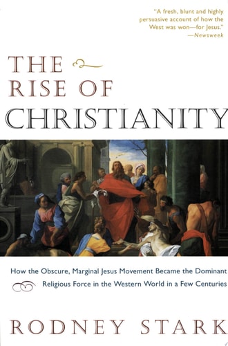 The Rise of Christianity: How the Obscure, Marginal Jesus Movement Became the Dominant Religious Force in the Western World in a Few Centuries