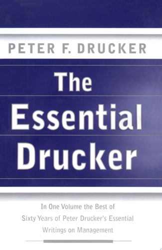 The Essential Drucker: In One Volume the Best of Sixty Years of Peter Drucker's Essential Writings on Management