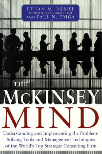 McKinsey Mind: Understanding and Implementing the Problem-solving Tools and Management Techniques of the World's Top Strategic Consulting Firm