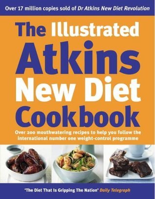 The Illustrated Atkins New Diet Cookbook : Over 200 Mouthwatering Recipes to Help You Follow the International Number One Weight-Loss Programme