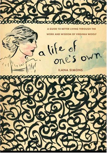 A Life of One's Own: A Guide to Better Living Through the Work and Wisdom of Virginia Woolf