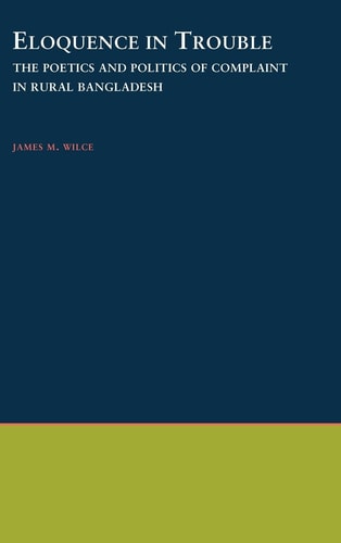 Eloquence in Trouble: The Poetics and Politics of Complaint in Rural Bangladesh (Oxford Studies in Anthropological Linguistics, 21)