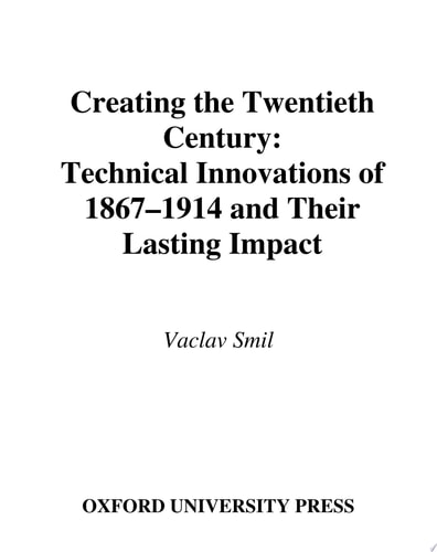 Creating the Twentieth Century: Technical Innovations of 1867-1914 and Their Lasting Impact (Technical Revolutions and Their Lasting Impact)