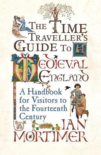 The Time Traveller's Guide to Medieval England: A Handbook for Visitors to the Fourteenth Century