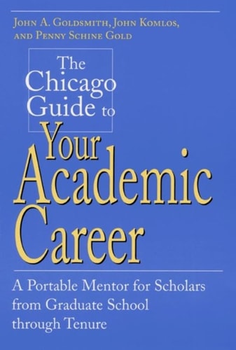 The Chicago Guide to Your Academic Career: A Portable Mentor for Scholars from Graduate School through Tenure (Chicago Guides to Academic Life)