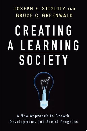 Creating a Learning Society: A New Approach to Growth, Development, and Social Progress (Kenneth J. Arrow Lecture Series)