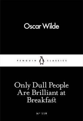 Only Dull People Are Brilliant at Breakfast (Penguin Little Black Classics)