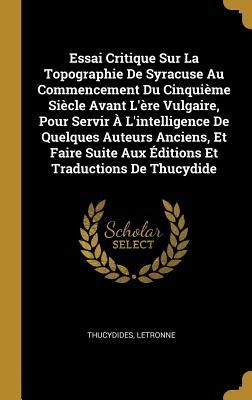 Essai Critique Sur La Topographie De Syracuse Au Commencement Du Cinquième Siècle Avant L'ère Vulgaire, Pour Servir À L'intelligence De Quelques Auteurs Anciens, Et Faire Suite Aux Éditions Et Traductions De Thucydide