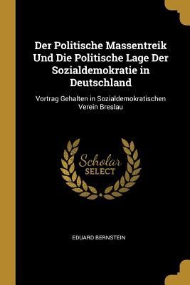 Der Politische Massentreik Und Die Politische Lage Der Sozialdemokratie in Deutschland: Vortrag Gehalten in Sozialdemokratischen Verein Breslau