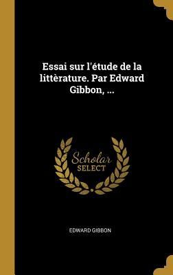 Essai sur l'étude de la littèrature. Par Edward Gibbon, ...