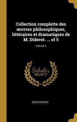 Collection complette des oeuvres philosophiques, littéraires et dramatiques de M. Diderot. ... of 5; Volume 4