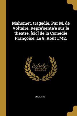 Mahomet, tragedie. Par M. de Voltaire. Repre'sente'e sur le theatre. [sic] de la Comédie Françoise. Le 9. Août 1742.