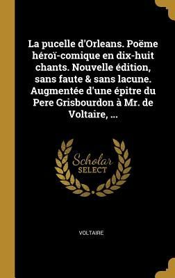 La pucelle d'Orleans. Poëme héroï-comique en dix-huit chants. Nouvelle édition, sans faute & sans lacune. Augmentée d'une épitre du Pere Grisbourdon à