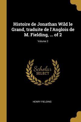 Histoire de Jonathan Wild le Grand, traduite de l'Anglois de M. Fielding, ... of 2; Volume 2