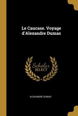 Le Caucase. Voyage d'Alexandre Dumas