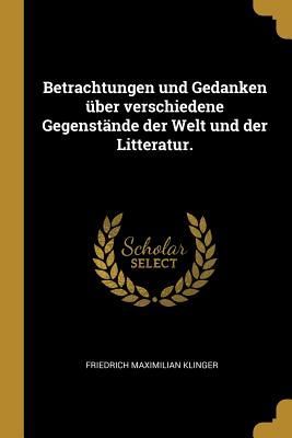 Betrachtungen Und Gedanken Über Verschiedene Gegenstände Der Welt Und Der Litteratur.