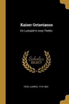 Kaiser Octavianus: Ein Lustspiel in Zwey Theilen.