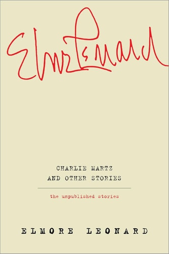 Charlie Martz and Other Stories: The Unpublished Stories of Elmore Leonard