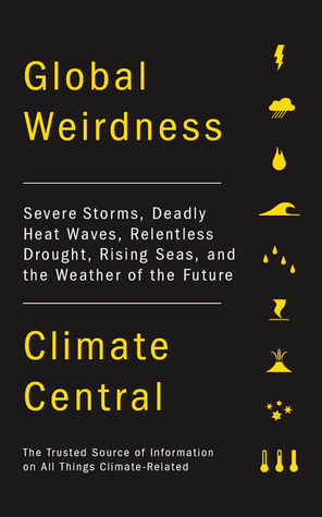 Global Weirdness: Severe Storms, Deadly Heat Waves, Relentless Drought, Rising Seas and the Weather of the Future