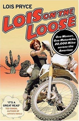 Lois on the Loose: One Woman, One Motorcycle, 20,000 Miles Across the Americas