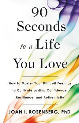 90 Seconds to a Life You Love: How to Master Your Difficult Feelings to Cultivate Lasting Confidence, Resilience, and Authenticity