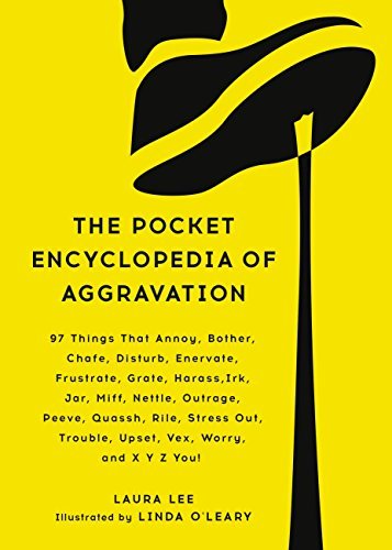 The Pocket Encyclopedia of Aggravation: 97 Things That Annoy, Bother, Chafe, Disturb, Enervate, Frustrate, Grate, Harass, Irk, Jar, Miff, Nettle, Outrage, ... Trouble, Upset, Vex, Worry, and X Y Z You!