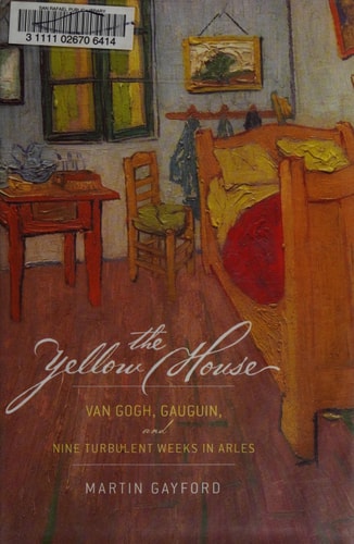 The Yellow House: Van Gogh, Gauguin, and Nine Turbulent Weeks in Arles