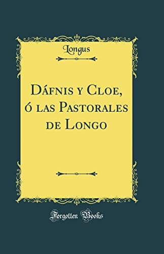 Dáfnis y Cloe, ó las Pastorales de Longo (Classic Reprint)