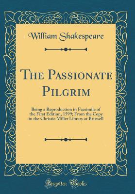 The Passionate Pilgrim: Being a Reproduction in Facsimile of the First Edition, 1599; From the Copy in the Christie Miller Library at Britwell (Classic Reprint)