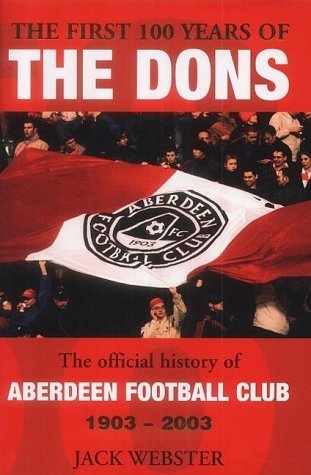 The First Hundred Years of the Dons : The Official History of Aberdeen Football Club 1903-2003