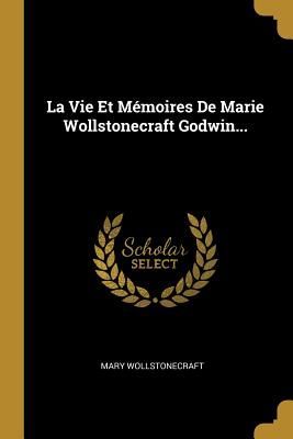 La Vie Et Mémoires De Marie Wollstonecraft Godwin...