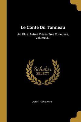Le Conte Du Tonneau: Av. Plus. Autres Pièces Très Curieuses, Volume 3...