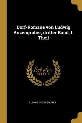 Dorf-Romane Von Ludwig Anzengruber, Dritter Band, I. Theil