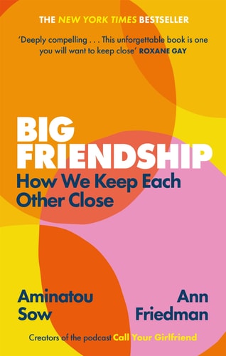 Big Friendship: How We Keep Each Other Close - 'A life-affirming guide to creating and preserving great friendships' (Elle)