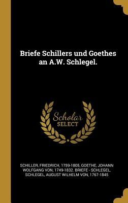 Briefe Schillers Und Goethes an A.W. Schlegel.