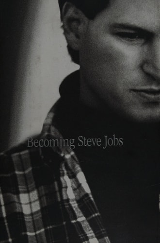 Becoming Steve Jobs: The Evolution of a Reckless Upstart into a Visionary Leader