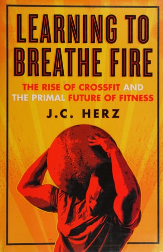 Learning to Breathe Fire: The Rise of CrossFit and the Primal Future of Fitness